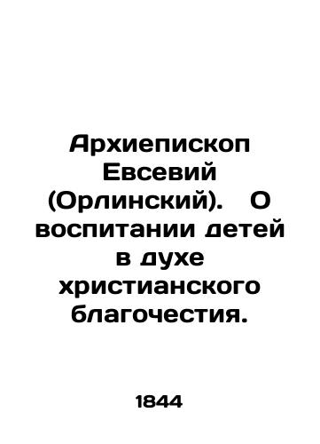 Arkhiepiskop Evseviy (Orlinskiy).   O vospitanii detey v dukhe khristianskogo blagochestiya./Archbishop Eusebius (Orlinsky). On the education of children in the spirit of Christian piety. In Russian - landofmagazines.com