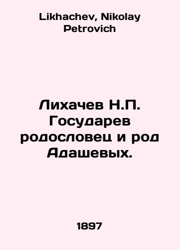 Likhachev N.P. Gosudarev rodoslovets i rod Adashevykh./Likhachev N.P. Gosudaryev is a genealogist and a sort of Adashevs. In Russian - landofmagazines.com