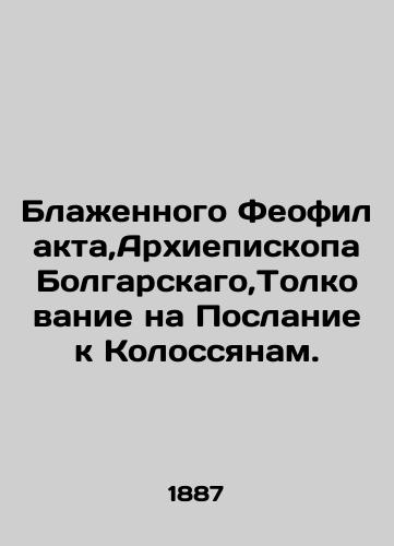 Blazhennogo Feofilakta,Arkhiepiskopa Bolgarskago,Tolkovanie na Poslanie k Kolossyanam./Blessed Theophilactus, Archbishop of Bulgaria, Commentary on the Epistle to the Colossians. In Russian - landofmagazines.com