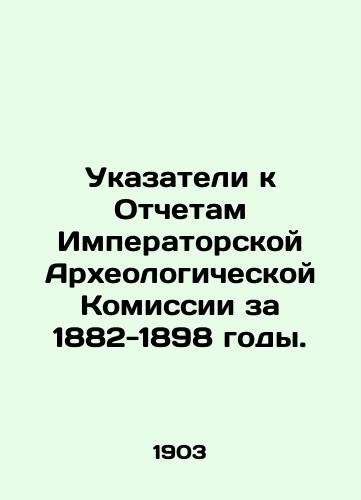 Ukazateli k Otchetam Imperatorskoy Arkheologicheskoy Komissii za 1882-1898 gody./Index to the Reports of the Imperial Archaeological Commission for 1882-1898. In Russian - landofmagazines.com
