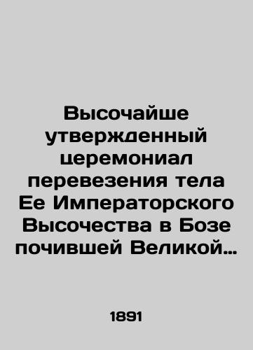 Vysochayshe utverzhdennyy tseremonial perevezeniya tela Ee Imperatorskogo Vysochestva v Boze pochivshey Velikoy Knyagini Aleksandry Georgievny iz sela Ilinskogo, bliz Moskvy, v S.-Peterburg, v Petropavlovskiy sobor, i pogrebeniya v onom./Highly approved ceremony of transportation of the body of Her Imperial Highness in Boz of the late Grand Duchess Alexandra Georgievna from the village of Ilyinsky, near Moscow, to St. Petersburg, to Peter and Pauls Cathedral, and burial in it. In Russian - landofmagazines.com