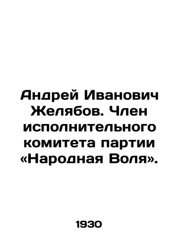 Andrey Ivanovich Zhelyabov. Chlen ispolnitelnogo komiteta partii «Narodnaya Volya»./Andrei Ivanovich Zhelyabov. Member of the Executive Committee of the Peoples Will Party. In Russian - landofmagazines.com