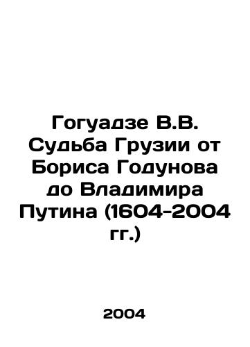 Goguadze V.V. Sudba Gruzii ot Borisa Godunova do Vladimira Putina (1604-2004 gg.)/Goguadze V.V. The Fate of Georgia from Boris Godunov to Vladimir Putin (1604-2004) In Russian - landofmagazines.com