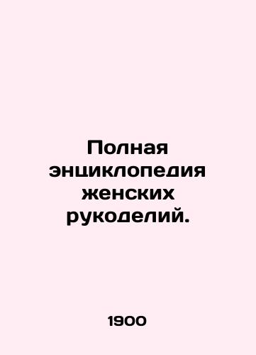 Polnaya entsiklopediya zhenskikh rukodeliy./A complete encyclopedia of female handicrafts. In Russian - landofmagazines.com