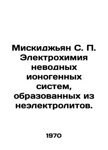 Miskidzhyan S. P. Elektrokhimiya nevodnykh ionogennykh sistem, obrazovannykh iz neelektrolitov./Miskijian S. P. Electrochemistry of non-aqueous ionogenic systems formed from non-electrolytes. In Russian - landofmagazines.com
