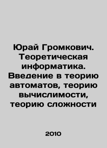 Yuray Gromkovich. Teoreticheskaya informatika. Vvedenie v teoriyu avtomatov, teoriyu vychislimosti, teoriyu slozhnosti/Juraj Gromkovich. Theoretical informatics. An introduction to the theory of automation, the theory of computability, the theory of complexity In Russian - landofmagazines.com
