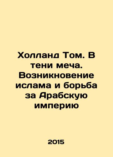Kholland Tom. V teni mecha. Vozniknovenie islama i borba za Arabskuyu imperiyu/Holland Tom. In the Shadow of the Sword: The Emergence of Islam and the Struggle for the Arab Empire In Russian - landofmagazines.com