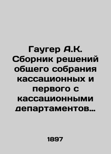 Gauger A.K. Sbornik resheniy obshchego sobraniya kassatsionnykh i pervogo s kassatsionnymi departamentov Pravitelstvuyushchego Senata za 30 let (s 1866–1896 g.)./Gauger A.K. Compilation of decisions of the General Assembly of Cassation and the first with cassation departments of the Government Senate in 30 years (from 1866 to 1896). In Russian - landofmagazines.com