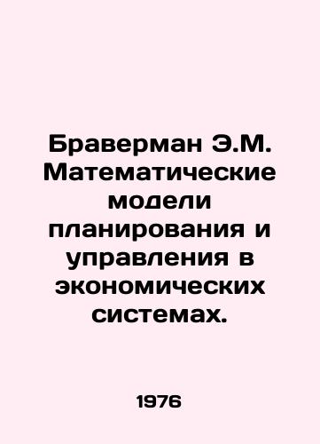Braverman E.M. Matematicheskie modeli planirovaniya i upravleniya v ekonomicheskikh sistemakh./Braverman E.M. Mathematical models of planning and management in economic systems. In Russian - landofmagazines.com