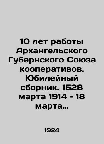 10 let raboty Arkhangelskogo Gubernskogo Soyuza kooperativov. Yubileynyy sbornik. 1528 marta 1914 – 18 marta 1924 g./10 years of work of the Arkhangelsk Province Union of Cooperatives. Jubilee collection. 1528 March 1914 - 18 March 1924 In Russian - landofmagazines.com