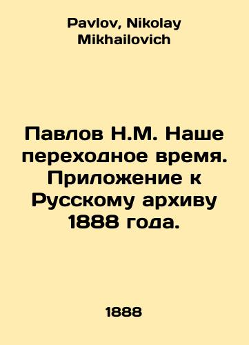 Pavlov N.M. Nashe perekhodnoe vremya. Prilozhenie k Russkomu arkhivu 1888 goda./Pavlov N.M. Our Transition Time. Appendix to the Russian Archive of 1888. In Russian - landofmagazines.com