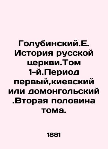 Golubinskiy.E. Istoriya russkoy tserkvi.Tom 1-y.Period pervyy,kievskiy ili domongolskiy.Vtoraya polovina toma./Golubinski.E. History of the Russian Church. Volume 1. Period one, Kyiv or Domongols. The second half of the volume. In Russian - landofmagazines.com