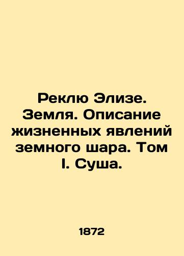 Reklyu Elize. Zemlya. Opisanie zhiznennykh yavleniy zemnogo shara. Tom I. Susha./Elises Reclue. Earth. A description of the life phenomena of the globe. Volume I. Land. In Russian - landofmagazines.com
