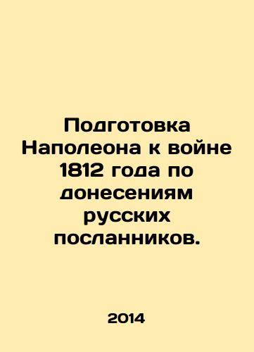 Podgotovka Napoleona k voyne 1812 goda po doneseniyam russkikh poslannikov./Napoleons preparations for the War of 1812, as reported by Russian envoys. In Russian - landofmagazines.com