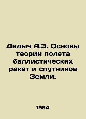 Didych A.E. Osnovy teorii poleta ballisticheskikh raket i sputnikov Zemli./Didich A.E. Fundamentals of Ballistic Missile and Earth Satellite Flight Theory. In Russian - landofmagazines.com