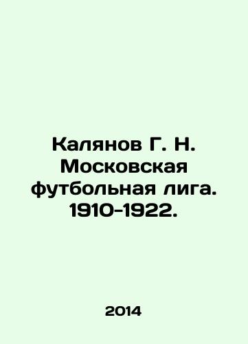 Kalyanov G. N. Moskovskaya futbolnaya liga. 1910-1922./Kalyanov G. N. Moscow Football League. 1910-1922. In Russian - landofmagazines.com