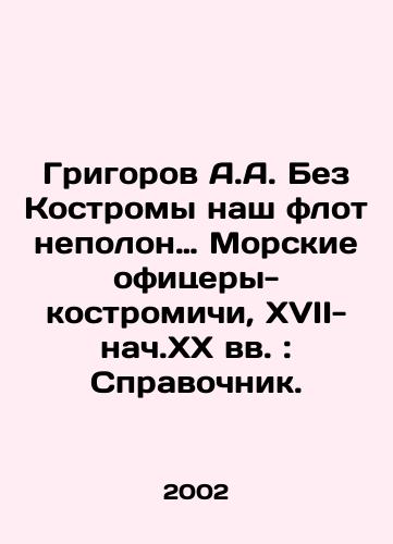 Grigorov A.A. Bez Kostromy nash flot nepolon… Morskie ofitsery-kostromichi, XVII- nach.XX vv.: Spravochnik./Grigorov A.A. Without Kostroma, our fleet is incomplete. Naval officers-Kostromichi, XVIII- early twentieth century: Reference book. In Russian - landofmagazines.com