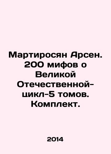 Martirosyan Arsen. 200 mifov o Velikoy Otechestvennoy-tsikl-5 tomov. Komplekt./Martirosyan Arsen. 200 myths about the Great Patriotic War-cycle-5 volumes. Set. In Russian - landofmagazines.com
