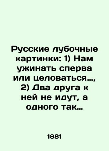Russkie lubochnye kartinki: 1) Nam uzhinat sperva ili tselovatsya…, 2) Dva druga k ney ne idut, a odnogo tak malo…/1) We have dinner first or kiss first, 2) Two friends dont go to her, and one is so small. In Russian - landofmagazines.com
