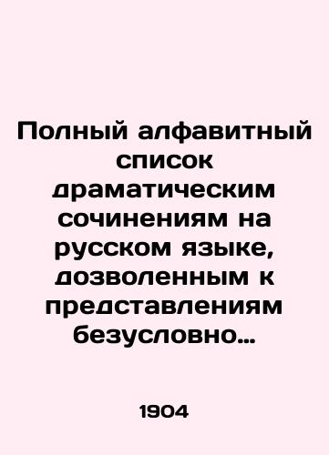 Polnyy alfavitnyy spisok dramaticheskim sochineniyam na russkom yazyke, dozvolennym k predstavleniyam bezuslovno (ispravleno i dopolneno po 1 yanvarya 1904 g.)/Complete alphabetical list of dramatic works in Russian, which are allowed to be performed unconditionally (corrected and supplemented until January 1, 1904) In Russian - landofmagazines.com