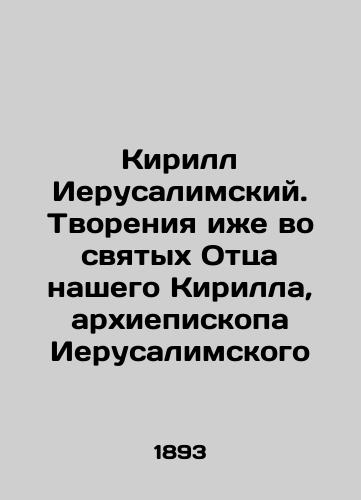 Kirill Ierusalimskiy. Tvoreniya izhe vo svyatykh Ottsa nashego Kirilla, arkhiepiskopa Ierusalimskogo/Kirill of Jerusalem. Creations also in the saints of our Father Kirill, Archbishop of Jerusalem In Russian - landofmagazines.com