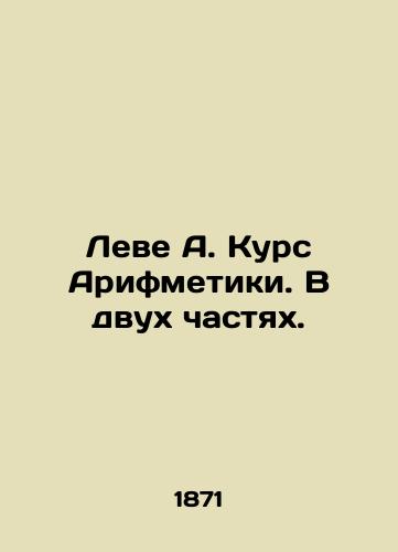 Leve A. Kurs Arifmetiki. V dvukh chastyakh./Levé A. Course of Arithmetic. In two parts. In Russian - landofmagazines.com