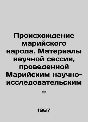 Proiskhozhdenie mariyskogo naroda. Materialy nauchnoy sessii, provedennoy Mariyskim nauchno-issledovatelskim institutom yazyka, literatury i istorii (23-25 dekabrya 1965 goda)./Origin of the Mari people. Materials of the scientific session held by the Mari Research Institute of Language, Literature and History (December 23-25, 1965). In Russian - landofmagazines.com