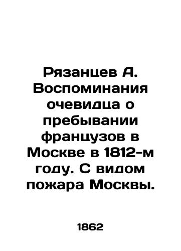Ryazantsev A. Vospominaniya ochevidtsa o prebyvanii frantsuzov v Moskve v 1812-m godu. S vidom pozhara Moskvy./Ryazantsev A. Eyewitnesss memories of the French staying in Moscow in 1812 In Russian - landofmagazines.com