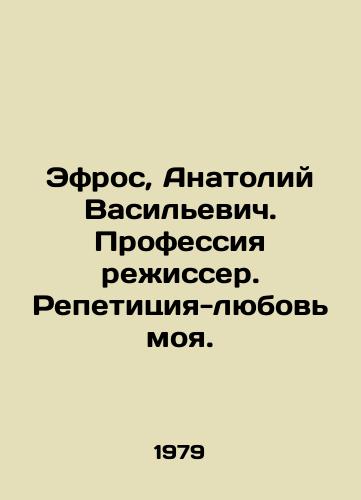 Efros, Anatoliy Vasilevich. Professiya rezhisser. Repetitsiya-lyubov moya./Efros, Anatoly Vasilyevich In Russian - landofmagazines.com