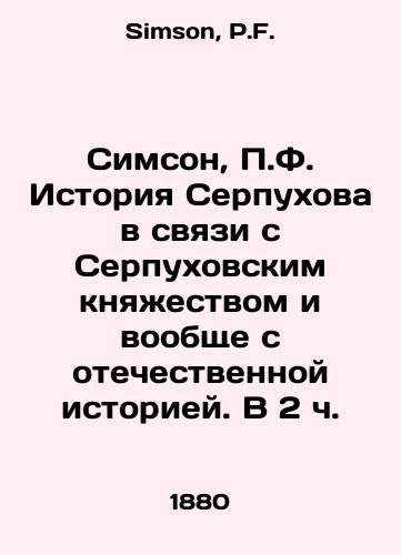 Simson, P.F. Istoriya Serpukhova v svyazi s Serpukhovskim knyazhestvom i voobshche s otechestvennoy istoriey. V 2 ch./Simson, P.F. The history of Serpukhov in connection with the Serpukhov Principality and the Russian history in general. At 2 oclock. In Russian - landofmagazines.com