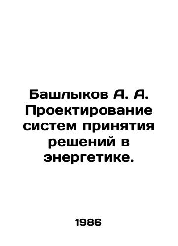 Bashlykov A. A. Proektirovanie sistem prinyatiya resheniy v energetike./Bashlykov A. A. Design of decision-making systems in power engineering. In Russian - landofmagazines.com