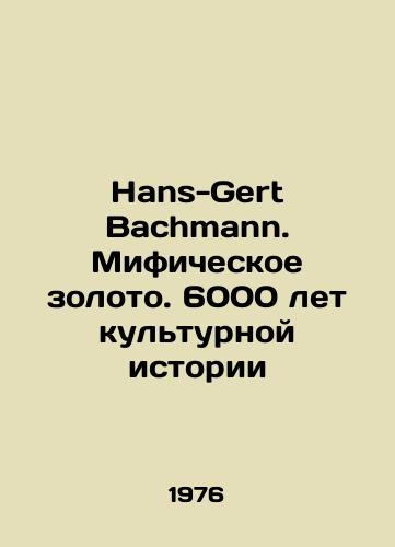 Hans-Gert Bachmann. Mificheskoe zoloto. 6000 let kulturnoy istorii/Hans-Gert Bachmann. Mythical Gold. 6,000 Years of Cultural History In Russian - landofmagazines.com