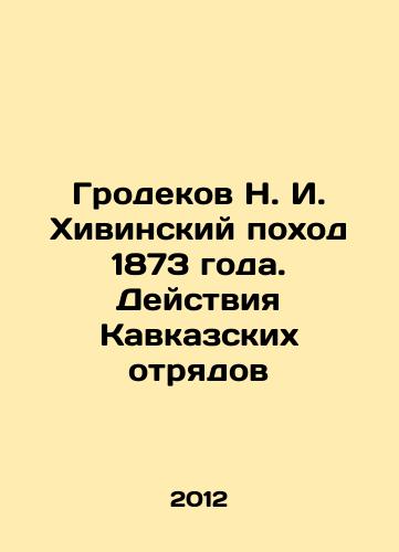 Grodekov N. I. Khivinskiy pokhod 1873 goda. Deystviya Kavkazskikh otryadov/N. I. Grodekovs Khiva March of 1873. Actions of the Caucasus detachments In Russian - landofmagazines.com