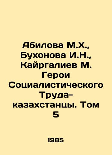Abilova M.Kh.,  Bukhonova I.N.,  Kayrgaliev M. Geroi Sotsialisticheskogo Truda-kazakhstantsy. Tom 5/Abilova M.H.,  Bukhonova I.N.,  Kairgaliev M. Heroes of Socialist Labor - Kazakhstanis. Volume 5 In Russian - landofmagazines.com