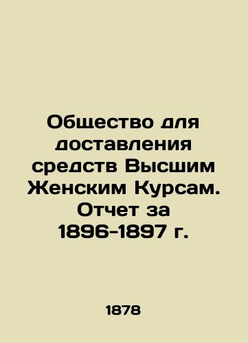 Obshchestvo dlya dostavleniya sredstv Vysshim Zhenskim Kursam. Otchet za 1896-1897 g./Society for the delivery of funds to Higher Womens Courses. 1896-1897 Report In Russian - landofmagazines.com