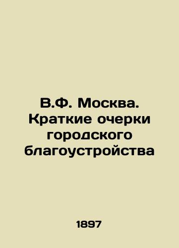 V.F. Moskva. Kratkie ocherki gorodskogo blagoustroystva/V.F. Moscow. Brief sketches of urban amenities In Russian - landofmagazines.com