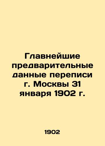 Glavneyshie predvaritelnye dannye perepisi g. Moskvy 31 yanvarya 1902 g./The most important preliminary data from the census of Moscow on January 31, 1902 In Russian - landofmagazines.com