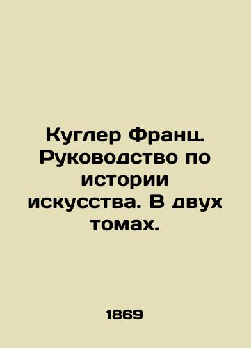 Kugler Frants. Rukovodstvo po istorii iskusstva. V dvukh tomakh./Coogler Franz. A guide to the history of art. In two volumes. In Russian - landofmagazines.com