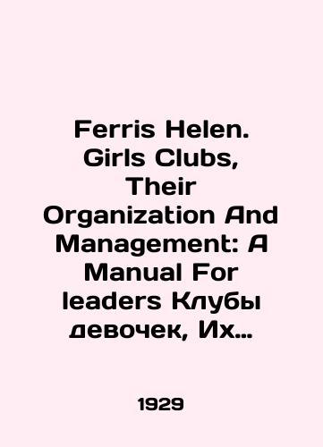 Ferris Helen. Girls Clubs, Their Organization And Management: A Manual For leaders Kluby devochek, Ikh Organizatsiya b upravlenie: Rukovodstvo dlya rukovoditeley/Ferris Helen. Girls Clubs, Their Organization And Management: A Manual For Leaders Girls Clubs, Their Organization b Management: A Guide for Leaders In English - landofmagazines.com