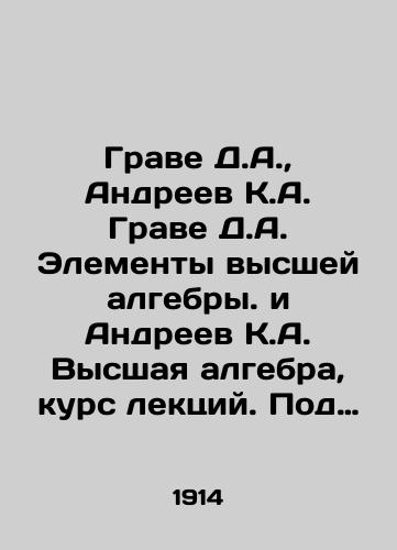 Grave D.A., Andreev K.A. Grave D.A. Elementy vysshey algebry. i Andreev K.A. Vysshaya algebra, kurs lektsiy. Pod odnim perepletom/Grave D.A., Andreev K.A. Grave D.A. Elements of higher algebra and Andreev K.A. Higher algebra, course of lectures. Under one cover In Russian - landofmagazines.com