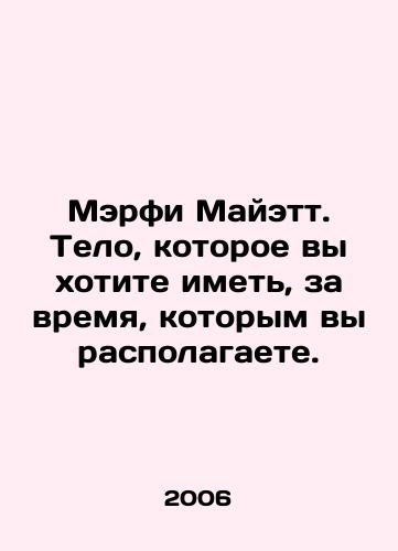 Merfi Mayett. Telo, kotoroe vy khotite imet, za vremya, kotorym vy raspolagaete./Murphy Myatt. The body you want to have in the time you have. In Russian - landofmagazines.com