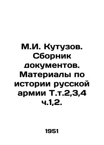M.I. Kutuzov. Sbornik dokumentov. Materialy po istorii russkoy armii T.t.2,3,4 ch.1,2./M.I. Kutuzov. Collection of documents. Materials on the history of the Russian army, T.T. 2,3,4 pp. 1,2. In Russian - landofmagazines.com