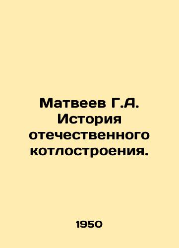 Matveev G.A. Istoriya otechestvennogo kotlostroeniya./Matveyev G.A. History of domestic boiler building. In Russian - landofmagazines.com