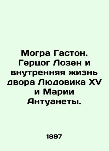 Mogra Gaston. Gertsog Lozen i vnutrennyaya zhizn dvora Lyudovika XV i Marii Antuanety./Mogra Gaston. The Duke of Lozin and the inner life of the court of Louis XV and Marie Antoinette. In Russian - landofmagazines.com