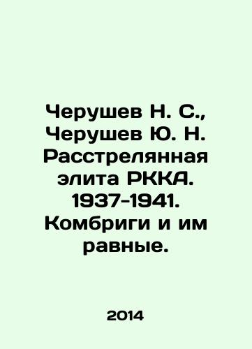 Cherushev N. S.,  Cherushev Yu. N. Rasstrelyannaya elita RKKA. 1937-1941. Kombrigi i im ravnye./Cherushev N. S.,  Cherushev Yu. N. Executed Elite of the RKA. 1937-1941. Combridges and Equals. In Russian - landofmagazines.com