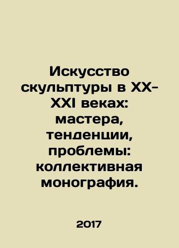 Iskusstvo skulptury v KhKh-KhKhI vekakh: mastera, tendentsii, problemy: kollektivnaya monografiya./The Art of Sculpture in the XX-XXI Century: Masters, Trends, Problems: Collective Monograph. In Russian - landofmagazines.com