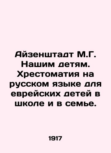 Ayzenshtadt M.G. Nashim detyam. Khrestomatiya na russkom yazyke dlya evreyskikh detey v shkole i v seme./Eisenstadt M.G. To Our Children. Russian Literature for Jewish Children at School and in the Family. In Russian - landofmagazines.com