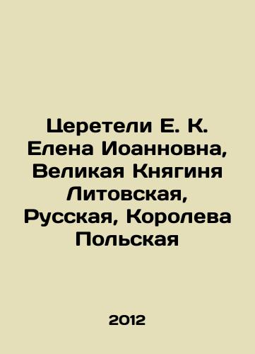 Tsereteli E. K. Elena Ioannovna, Velikaya Knyaginya Litovskaya, Russkaya, Koroleva Polskaya/E. K. Tsereteli, Grand Duchess of Lithuania, Russian, Queen of Poland In Russian - landofmagazines.com