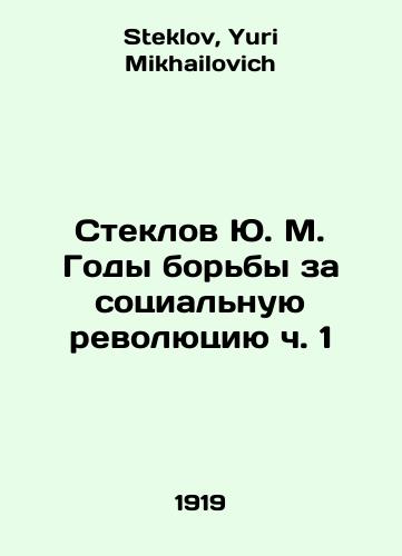Steklov Yu. M. Gody borby za sotsialnuyu revolyutsiyu ch. 1/Yu. M. Steklov Years of Struggle for the Social Revolution Part 1 In Russian - landofmagazines.com