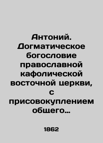 Antoniy. Dogmaticheskoe bogoslovie pravoslavnoy kafolicheskoy vostochnoy tserkvi, s prisovokupleniem obshchego vvedeniya v kurs bogoslovskikh nauk, sostavlennoe Kievskoy dukhovnoy seminarii rektorom, bogosloviya doktorom, arkhimandritom Antoniem./Anthony. dogmatic theology of the Orthodox Catholic Eastern Church, with the addition of a general introduction to the course of theological sciences, compiled by the Kyiv Theological Seminary rector, theology doctor, Archimandrite Anthony. In Russian - landofmagazines.com